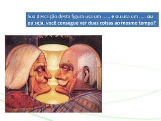 Sua descrição desta figura usa um ...... e ou usa um ..... ou
ou seja, você consegue ver duas coisas ao mesmo tempo?
 