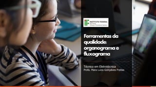 Ferramentasda
qualidade:
organogramae
fluxograma
Técnico em Eletrotécnica
Profa. Mara Luiza Gonçalves Freitas
 