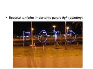 Recurso também importante para o light painting: