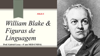 William Blake &
Figuras de
Linguagem
Prof. Gabriel Lessa – 4º ano MED-UNIFAL
AULA 3
Literatura & Arte
 
