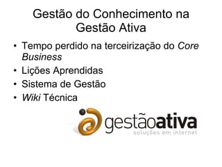 Gestão do Conhecimento na Gestão Ativa Tempo perdido na terceirização do  Core Business Lições Aprendidas Sistema de Gestão Wiki  Técnica 