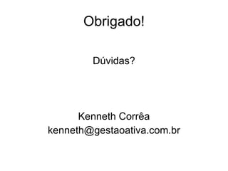 Obrigado! Dúvidas? Kenneth Corrêa [email_address] 