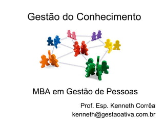 Gestão do Conhecimento Prof. Esp. Kenneth Corrêa [email_address] MBA em Gestão de Pessoas 