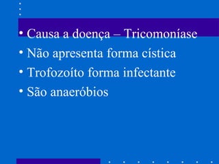 Causa a doença – Tricomoníase  Não apresenta forma cística Trofozoíto forma infectante  São anaeróbios 