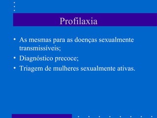 Profilaxia As mesmas para as doenças sexualmente transmissíveis; Diagnóstico precoce; Triagem de mulheres sexualmente ativas. 