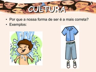 Por que a nossa forma de ser é a mais correta? Exemplos: CULTURA 