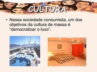 Nessa sociedade consumista, um dos objetivos da cultura de massa é “democratizar o luxo”. CULTURA 