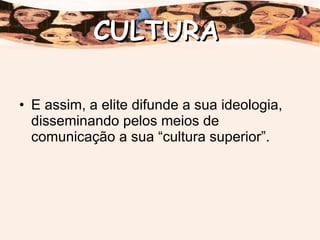 E assim, a elite difunde a sua ideologia, disseminando pelos meios de comunicação a sua “cultura superior”. CULTURA 