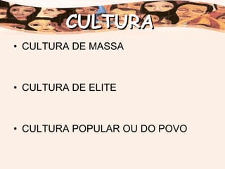 CULTURA DE MASSA CULTURA DE ELITE CULTURA POPULAR OU DO POVO CULTURA 
