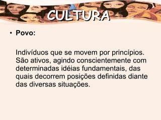 Povo: Indivíduos que se movem por princípios. São ativos, agindo conscientemente com determinadas idéias fundamentais, das quais decorrem posições definidas diante das diversas situações. CULTURA 