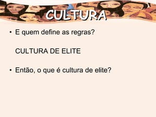 E quem define as regras? CULTURA DE ELITE Então, o que é cultura de elite? CULTURA 