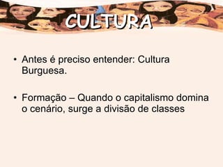 Antes é preciso entender: Cultura Burguesa. Formação – Quando o capitalismo domina o cenário, surge a divisão de classes CULTURA 