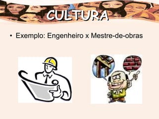 Exemplo: Engenheiro x Mestre-de-obras CULTURA 