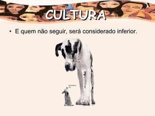 E quem não seguir, será considerado inferior. CULTURA 