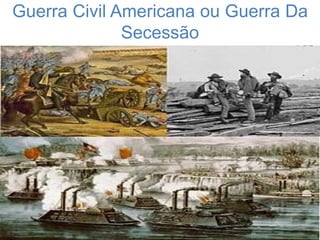 Guerra Civil Americana ou Guerra Da
Secessão
 