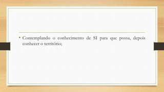 • Contemplando o conhecimento de SI para que possa, depois
conhecer o território;
 