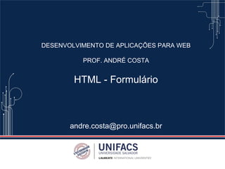 DESENVOLVIMENTO DE APLICAÇÕES PARA WEB
PROF. ANDRÉ COSTA
HTML - Formulário
andre.costa@pro.unifacs.br
 