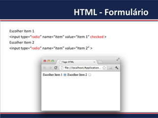 HTML - Formulário
Escolher Item 1
<input type=“radio” name=“item” value=“Item 1” checked >
Escolher Item 2
<input type=“radio” name=“item” value=“Item 2” >
 
