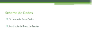 Schema de Dados
 Schema de Base Dados
 Instância de Base de Dados
 