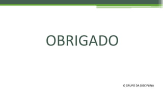 OBRIGADO
O GRUPO DA DISCIPLINA
 