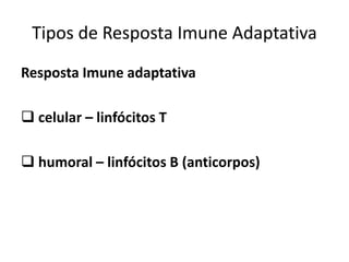 Tipos de Resposta Imune Adaptativa
Resposta Imune adaptativa
 celular – linfócitos T
 humoral – linfócitos B (anticorpos)
 