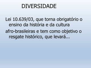 DIVERSIDADE
Lei 10.639/03, que torna obrigatório o
ensino da história e da cultura
afro-brasileiras e tem como objetivo o
resgate histórico, que levará...
 