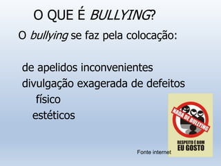 O QUE É BULLYING?
O bullying se faz pela colocação:
de apelidos inconvenientes
divulgação exagerada de defeitos
físico
estéticos
Fonte internet
 