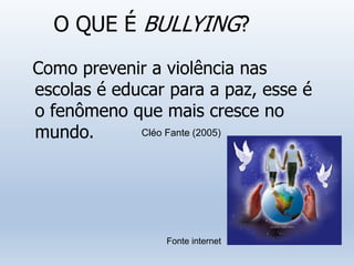 O QUE É BULLYING?
Como prevenir a violência nas
escolas é educar para a paz, esse é
o fenômeno que mais cresce no
mundo. Cléo Fante (2005)
Fonte internet
 