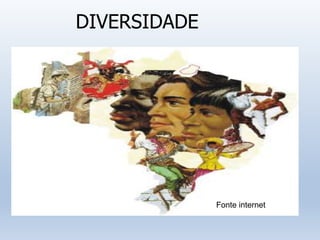 DIVERSIDADE
Fonte internet
 