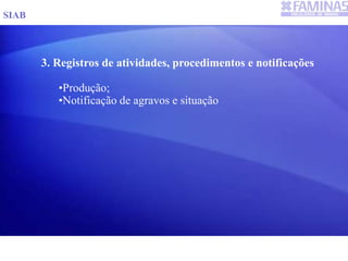 3. Registros de atividades, procedimentos e notificações
•Produção;
•Notificação de agravos e situação
SIAB
 
