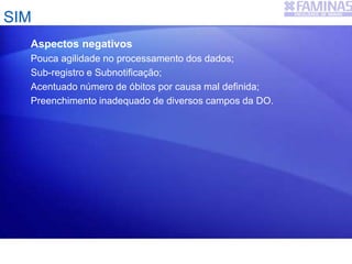 Aspectos negativos
Pouca agilidade no processamento dos dados;
Sub-registro e Subnotificação;
Acentuado número de óbitos por causa mal definida;
Preenchimento inadequado de diversos campos da DO.
SIM
 