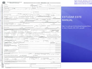 ESTUDAR ESTE
MANUAL
http://svs.aids.gov.br/download/manuais/Manu
al_Instr_Preench_DO_2011_jan.pdf
 