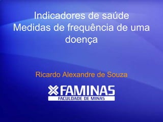 Indicadores de saúde
Medidas de frequência de uma
doença
Ricardo Alexandre de Souza
 