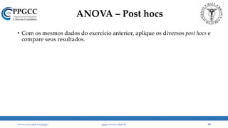 ANOVA – Post hocs
• Com os mesmos dados do exercício anterior, aplique os diversos post hocs e
compare seus resultados.
www.ccsa.ufpb.br/ppgcc ppgcc@ccsa.ufpb.br 49
 