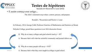 Testes de hipóteses
• E assim começa esse artigo...
www.ccsa.ufpb.br/ppgcc ppgcc@ccsa.ufpb.br 8
Baseado em Wasserstein e Lazar (2016)
 
