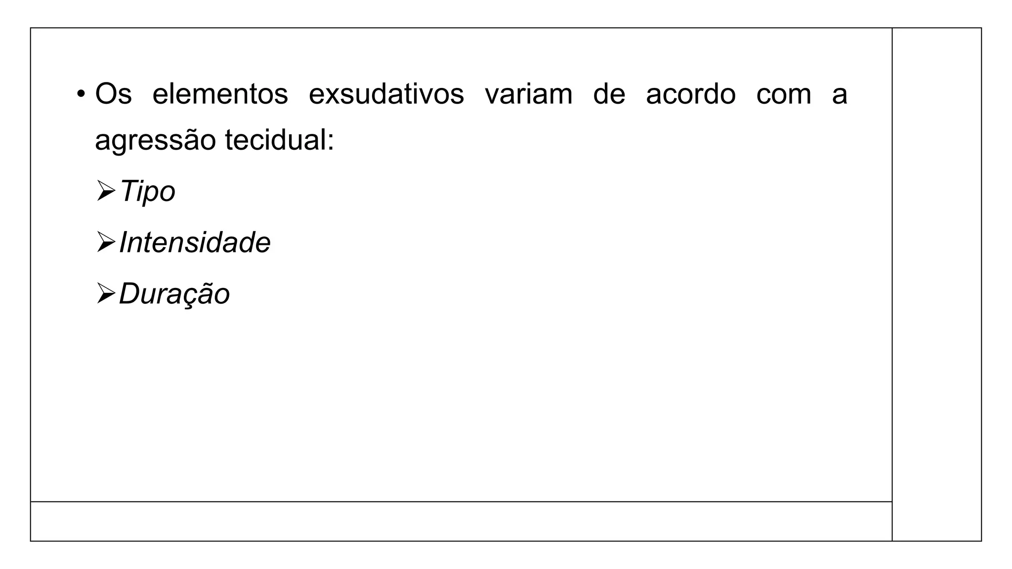 • Os elementos exsudativos variam de acordo com a
agressão tecidual:
Tipo
Intensidade
Duração
 