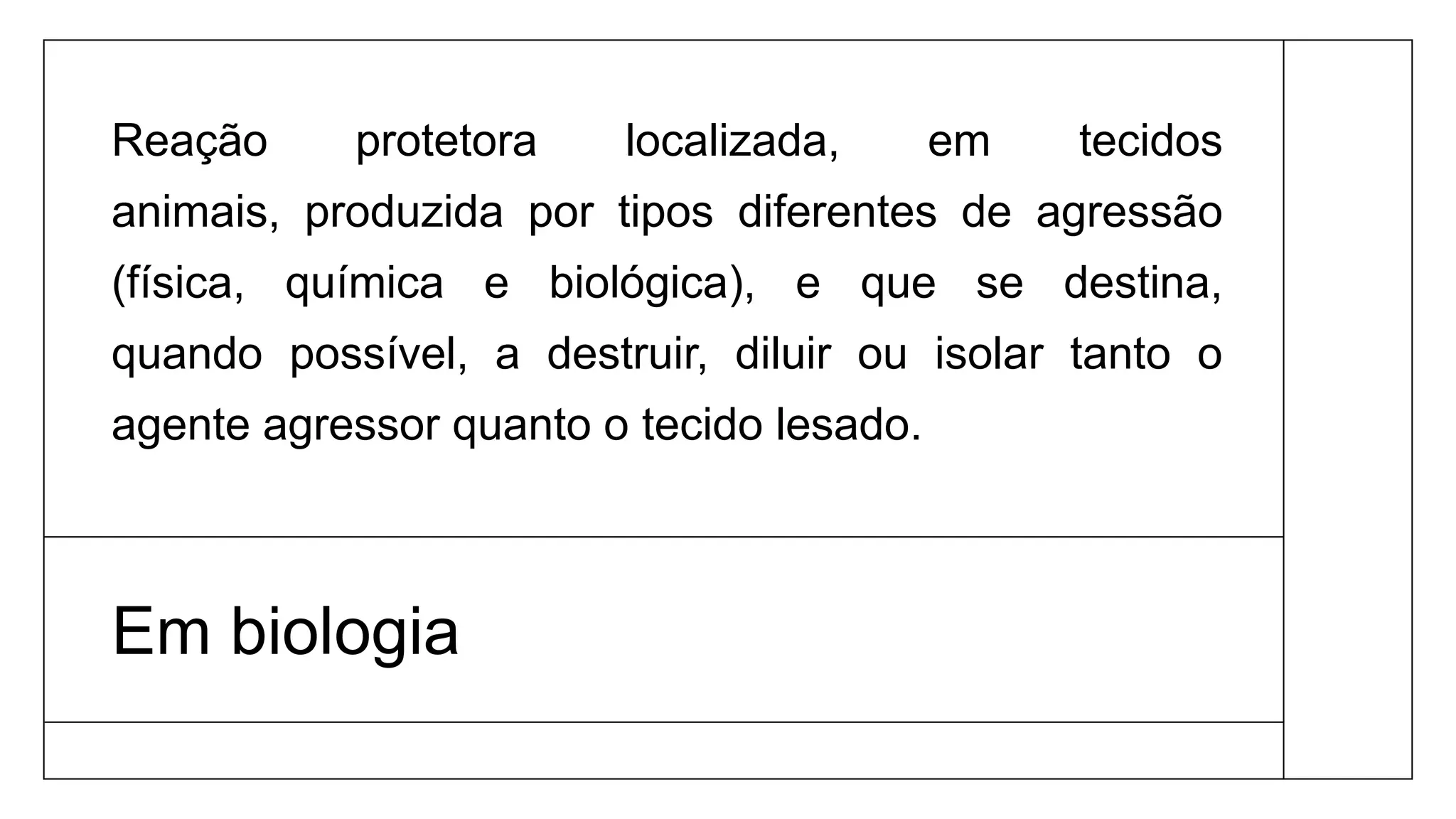 Em biologia
Reação protetora localizada, em tecidos
animais, produzida por tipos diferentes de agressão
(física, química e biológica), e que se destina,
quando possível, a destruir, diluir ou isolar tanto o
agente agressor quanto o tecido lesado.
 