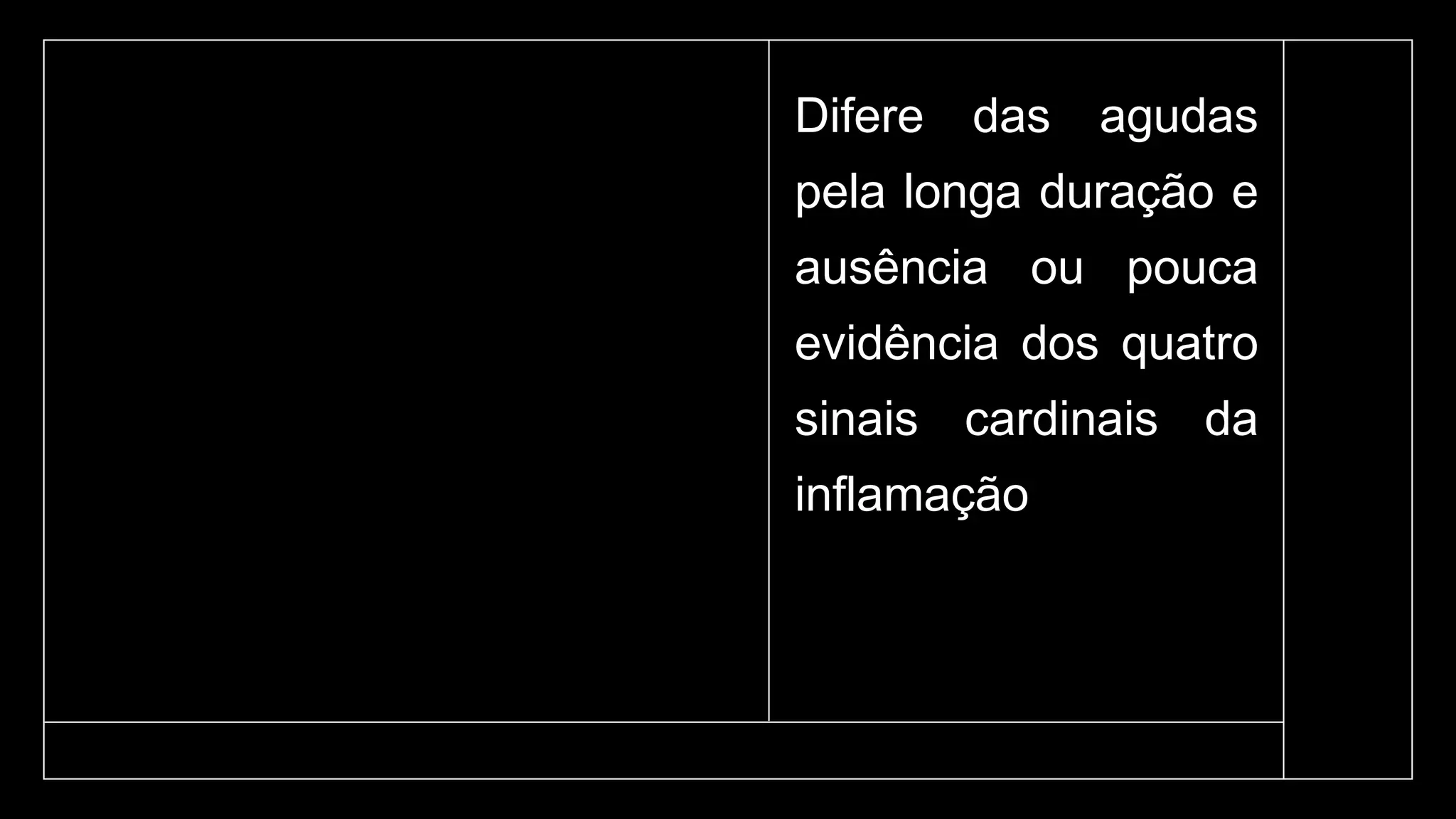 Difere das agudas
pela longa duração e
ausência ou pouca
evidência dos quatro
sinais cardinais da
inflamação
 