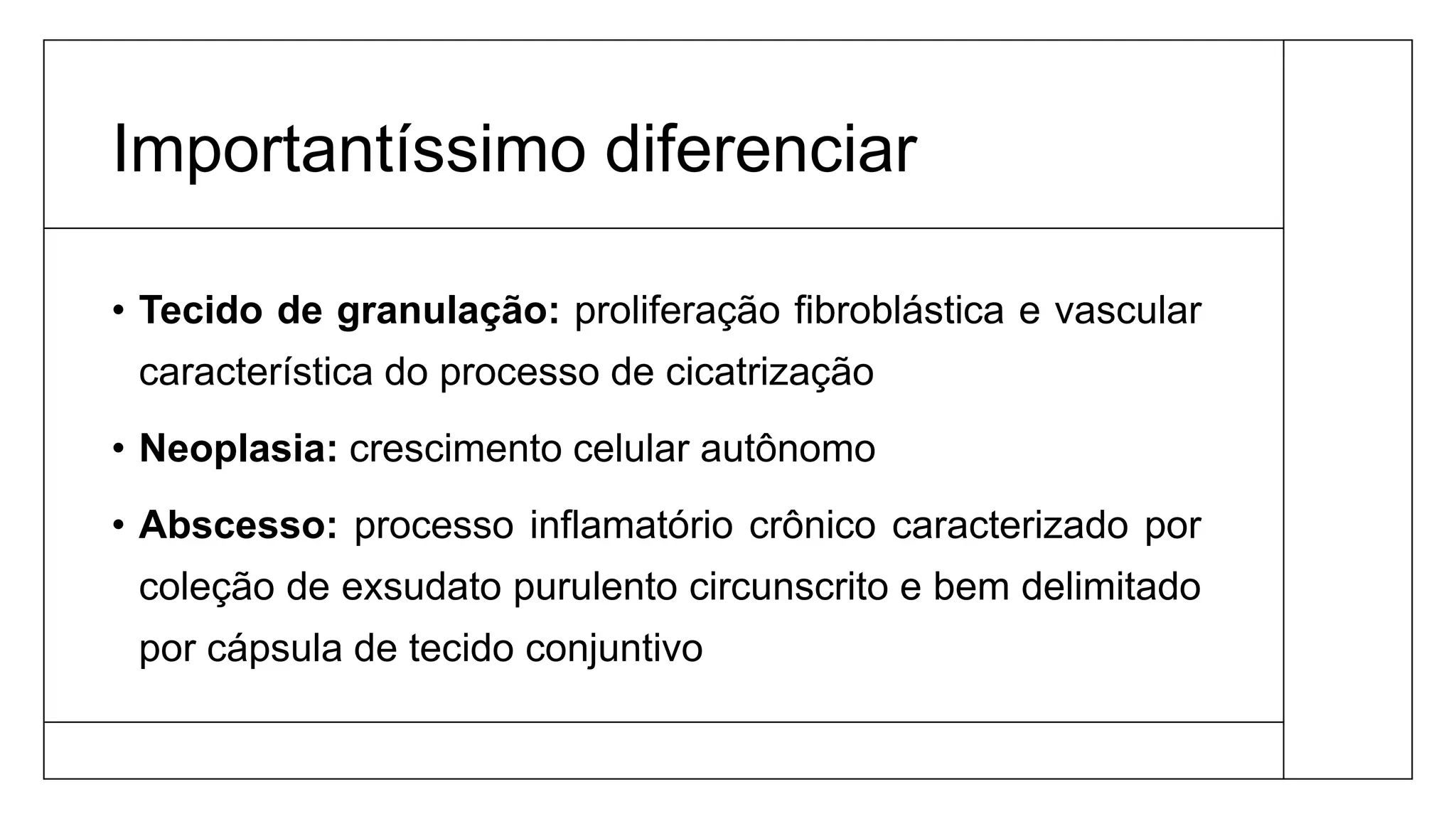 Importantíssimo diferenciar
• Tecido de granulação: proliferação fibroblástica e vascular
característica do processo de cicatrização
• Neoplasia: crescimento celular autônomo
• Abscesso: processo inflamatório crônico caracterizado por
coleção de exsudato purulento circunscrito e bem delimitado
por cápsula de tecido conjuntivo
 