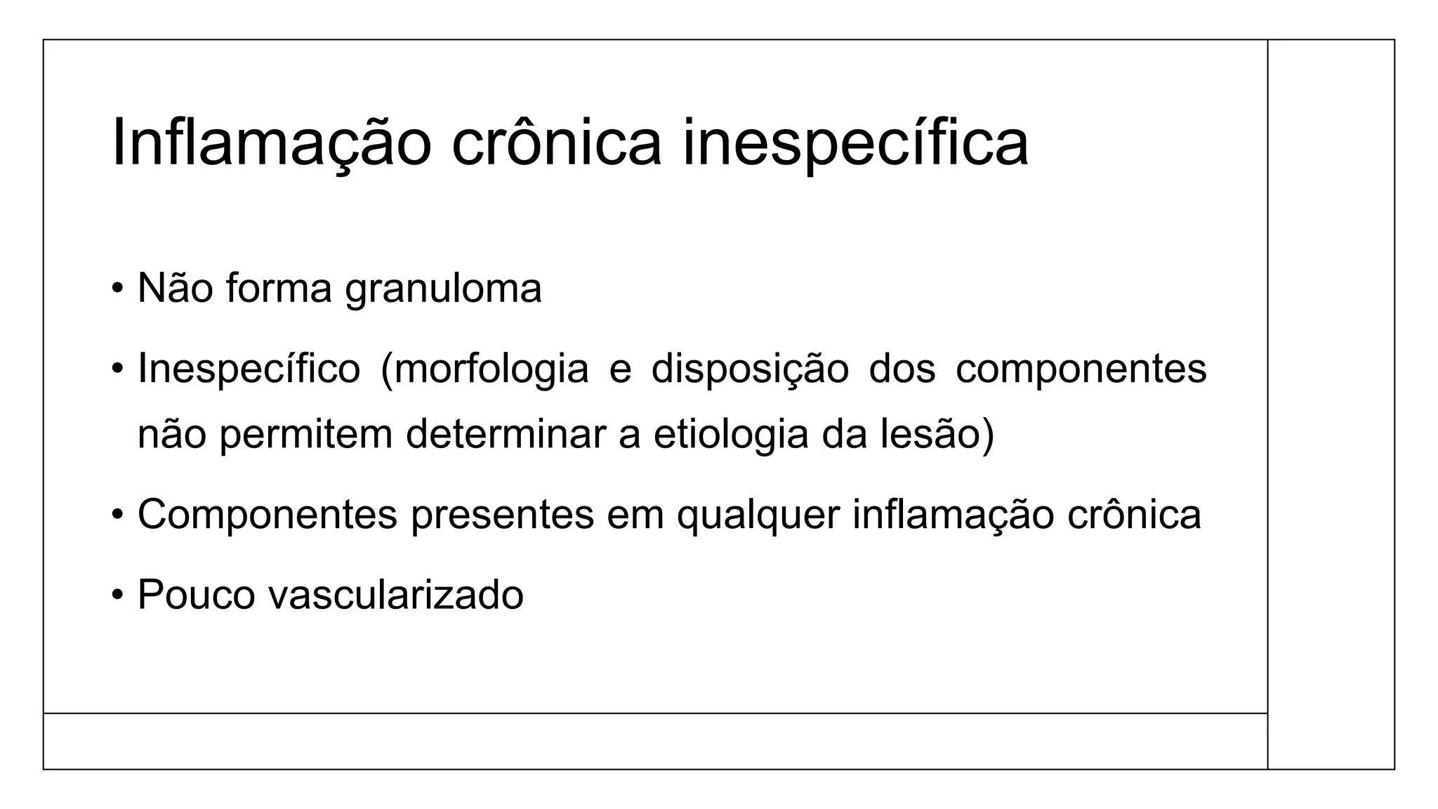Inflamação crônica inespecífica
• Não forma granuloma
• Inespecífico (morfologia e disposição dos componentes
não permitem determinar a etiologia da lesão)
• Componentes presentes em qualquer inflamação crônica
• Pouco vascularizado
 