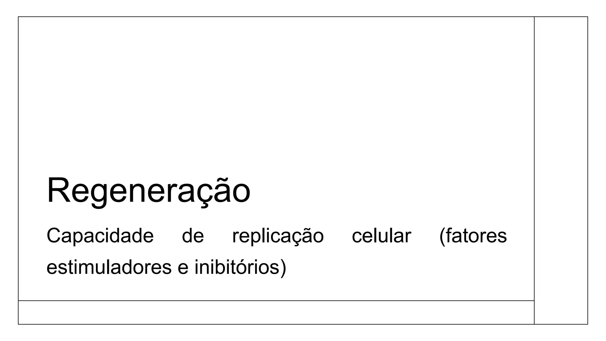 Regeneração
Capacidade de replicação celular (fatores
estimuladores e inibitórios)
 