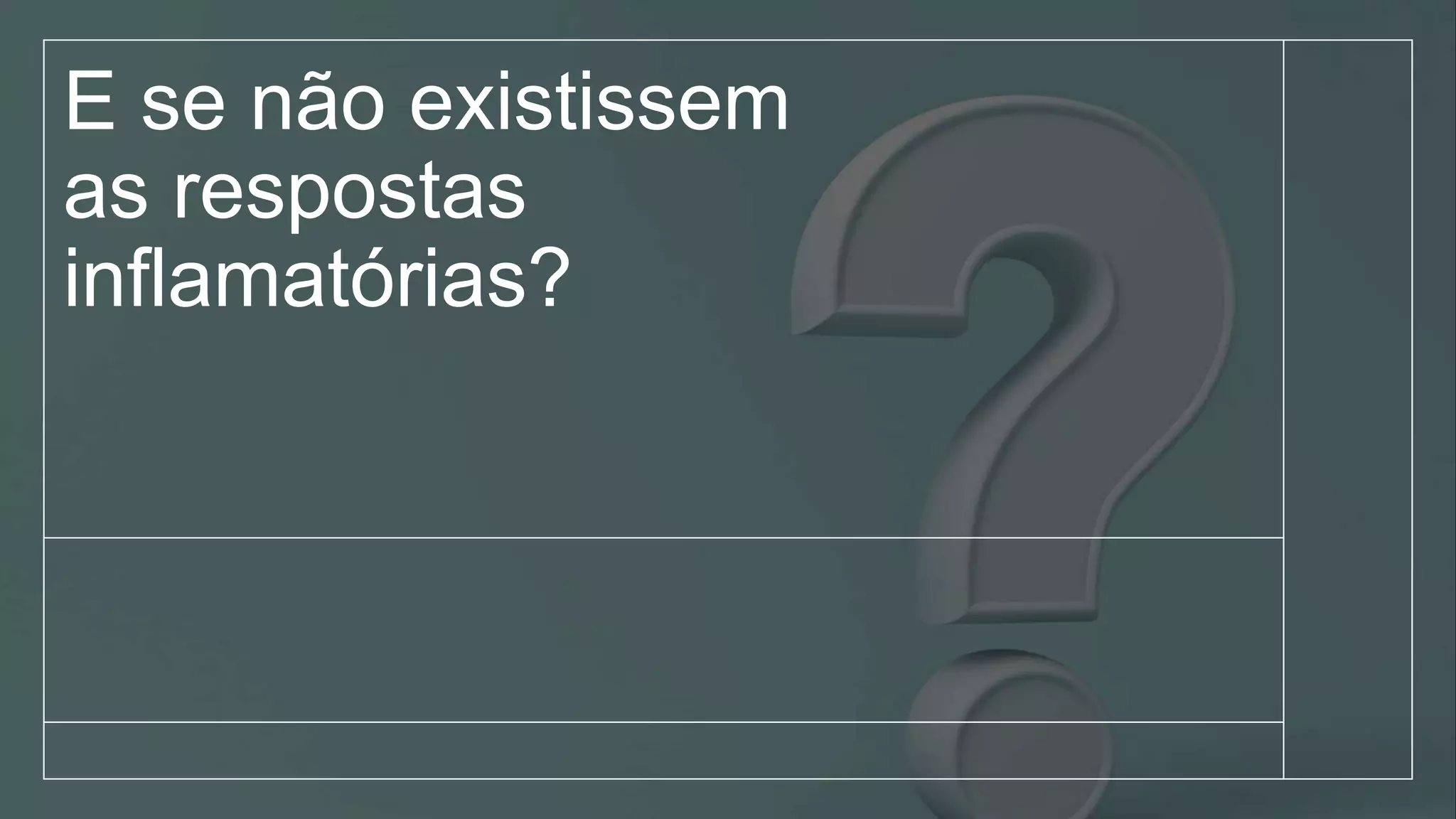 E se não existissem
as respostas
inflamatórias?
 