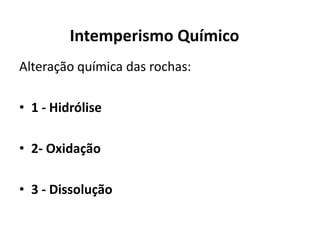 Intemperismo QuímicoAlteração química das rochas:1 - Hidrólise2- Oxidação3 - Dissolução