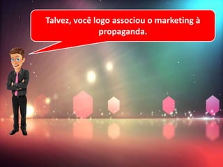 Talvez, você logo associou o marketing à
propaganda.
 