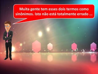 Muita gente tem esses dois termos como
sinônimos. Isto não está totalmente errado ...
 