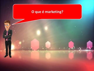 O que é marketing?
 