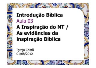 Introdução Bíblica
Aula 03
A Inspiração do NT /
As evidências da
inspiração Bíblica

Igreja Cristã
01/08/2012
 