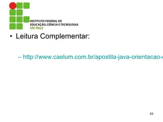 • Leitura Complementar:
– http://www.caelum.com.br/apostila-java-orientacao-o
43
 