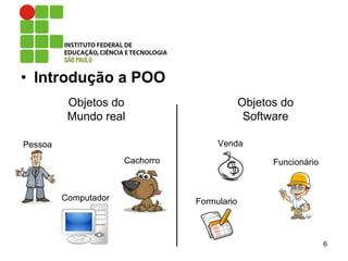 • Introdução a POO
6
Pessoa
Computador
Cachorro
Venda
Funcionário
Formulario
Objetos do
Mundo real
Objetos do
Software
 
