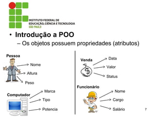 • Introdução a POO
– Os objetos possuem propriedades (atributos)
7
Pessoa
Nome
Altura
Peso
Computador
Marca
Tipo
Potencia
Venda Data
Valor
Status
Funcionário
Nome
Cargo
Salário
 